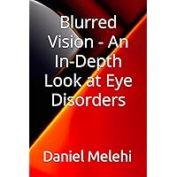 Blurred Vision - An In-Depth Look at Eye Disorders