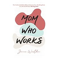 Mom Who Works: The Tools to Redefine What It Means to be a Working Mom (In a World Without Working Dads) Mom Who Works: The Tools to Redefine What It Means to be a Working Mom (In a World Without Working Dads) Paperback Kindle
