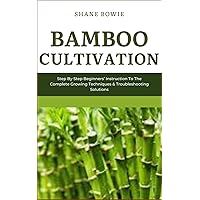BAMBOO CULTIVATION: Step By Step Beginners Instruction To The Complete Growing Techniques & Troubleshooting Solutions BAMBOO CULTIVATION: Step By Step Beginners Instruction To The Complete Growing Techniques & Troubleshooting Solutions Paperback Kindle