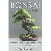 BONSAI Journal Log Book: A plant Journal Notebook, a Workbook for Plant Info: Watering, Fertilizing, Repotting, Soil, Binding, Multiplication, Flowering, Pruning, Environment, and Exposure