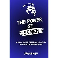 The Power of Semen: Inspiring Quotes, Stories, and Insights on the Benefits of Semen Retention The Power of Semen: Inspiring Quotes, Stories, and Insights on the Benefits of Semen Retention Hardcover Paperback