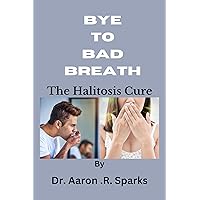Bye to Bad Breath: The Halitosis Cure Bye to Bad Breath: The Halitosis Cure Kindle Paperback