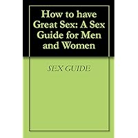 How to have Great Sex: A Sex Guide for Men and Women
