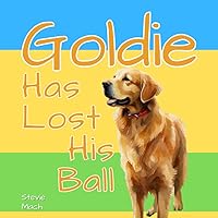 Goldie Has Lost His Ball. (The Adventures of Goldie, the Golden Retriever.) Goldie Has Lost His Ball. (The Adventures of Goldie, the Golden Retriever.) Paperback Kindle