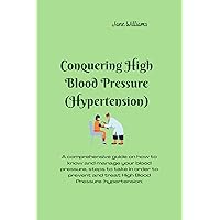 Conquering High Blood Pressure (Hypertension): A comprehensive guide on how to know and manage your blood pressure, steps to take in order to prevent and treat High Blood Pressure (hypertension) Conquering High Blood Pressure (Hypertension): A comprehensive guide on how to know and manage your blood pressure, steps to take in order to prevent and treat High Blood Pressure (hypertension) Kindle Paperback