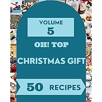 Oh! Top 50 Christmas Gift Recipes Volume 5: A Christmas Gift Cookbook for All Generation Oh! Top 50 Christmas Gift Recipes Volume 5: A Christmas Gift Cookbook for All Generation Paperback Kindle