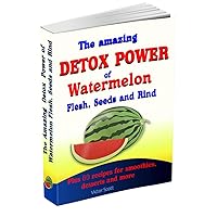 The Amazing Detox Power of Watermelon Flesh, Seeds and Rind: All in one box: detox, rejuvenation, kidney flushing, viagra effect, free radicals blockage, detoxification, internal cleansing