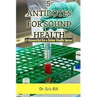 5 Antidotes for Sound Health: A Manuscript for a Better life, living and Individual Health Issues 5 Antidotes for Sound Health: A Manuscript for a Better life, living and Individual Health Issues Kindle Paperback