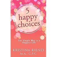 5 Happy Choices: The Simple Way to a Happier Life 5 Happy Choices: The Simple Way to a Happier Life Paperback Kindle Audible Audiobook