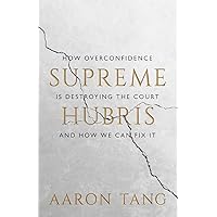 Supreme Hubris: How Overconfidence Is Destroying the Court—and How We Can Fix It Supreme Hubris: How Overconfidence Is Destroying the Court—and How We Can Fix It Kindle Hardcover
