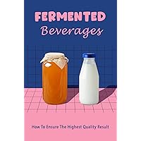 Fermented Beverages: How To Ensure The Highest Quality Result