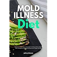 Mold Illness Diet: A Beginner's 3-Week Step-by-Step Guide To Healing and Detoxifying the Body Through Diet, With Curated Recipes and a Sample Meal Plan