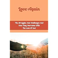 Love Again: The Struggles And Challenges And How They Overcome With The Love Of God