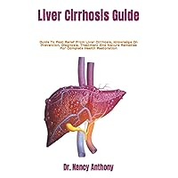 Liver Cirrhosis Guide: Guide To Fast Relief From Liver Cirrhosis, Knowledge On Prevention, Diagnosis, Treatment And Nature Remedies For Complete Health Restoration