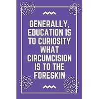 Generally, education is to curiosity what circumcision is to the foreskin: Best Teacher Notebook | Best Gift For Teacher | Lined Journal 6