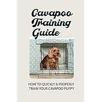 Cavapoo Training Guide: How To Quickly & Properly Train Your Cavapoo Puppy: How To Take Care Of A Cavapoo Puppy