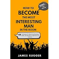 How to Become the Most Interesting Man in the Room: 44 Techniques for Mastering Knowledge, Skills, and Charisma to Captivate Any Audience (Bonus: A 7-Day Challenge to Awesomeness) How to Become the Most Interesting Man in the Room: 44 Techniques for Mastering Knowledge, Skills, and Charisma to Captivate Any Audience (Bonus: A 7-Day Challenge to Awesomeness) Paperback Kindle
