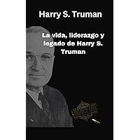 Harry S. Truman : La vida, liderazgo y legado de Harry S. Truman. (Spanish Edition) Harry S. Truman : La vida, liderazgo y legado de Harry S. Truman. (Spanish Edition) Kindle Paperback