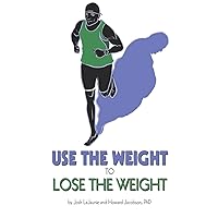Use the Weight to Lose the Weight: A Revolutionary New Way to Leverage the Strength You've Developed Carrying 50, 100, or Even 150+ Extra Pounds and Claim Your Bad-Ass Status as a Real Athlete! Use the Weight to Lose the Weight: A Revolutionary New Way to Leverage the Strength You've Developed Carrying 50, 100, or Even 150+ Extra Pounds and Claim Your Bad-Ass Status as a Real Athlete! Paperback Kindle