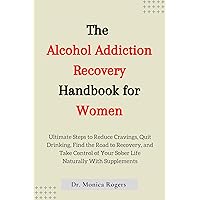 The Alcohol Addiction Recovery Handbook for Women: Ultimate Steps to Reduce Cravings, Quit Drinking, Find the Road to Recovery, and Take Control of Your Sober Life Naturally With Supplements The Alcohol Addiction Recovery Handbook for Women: Ultimate Steps to Reduce Cravings, Quit Drinking, Find the Road to Recovery, and Take Control of Your Sober Life Naturally With Supplements Kindle Hardcover Paperback