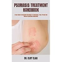PSORIASIS TREATMENT HANDBOOK: A Cure Guide On Complete Knowledge To Understand, Treat, Prevent And Reverse Symptoms Completely PSORIASIS TREATMENT HANDBOOK: A Cure Guide On Complete Knowledge To Understand, Treat, Prevent And Reverse Symptoms Completely Paperback Kindle