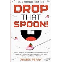 Emotional Eating: DROP THAT SPOON! - How To Maintain Emotional Self-Regulation and Rewire Your Brain Without The Need To Seek Comfort From Harmful Binge Eating Behaviors. Emotional Eating: DROP THAT SPOON! - How To Maintain Emotional Self-Regulation and Rewire Your Brain Without The Need To Seek Comfort From Harmful Binge Eating Behaviors. Paperback