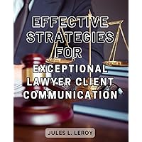 Effective Strategies for Exceptional Lawyer Client Communication: Mastering Client Communication: Proven Methods for Success in the Legal Profession