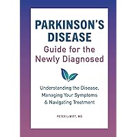 Parkinson's Disease Guide for the Newly Diagnosed: Understanding the Disease, Managing Your Symptoms, and Navigating Treatment