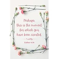 Christian Journals For Writing, Esther 4:14 Perhaps This Is The Moment For Which You Have Been Created: Floral Cover Religious Gifts For Christian Journaling | Christian Women and Girls Gift