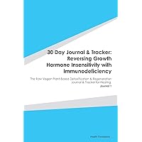 30 Day Journal & Tracker: Reversing Growth Hormone Insensitivity with Immunodeficiency: The Raw Vegan Plant-Based Detoxification & Regeneration Journal & Tracker for Healing. Journal 1