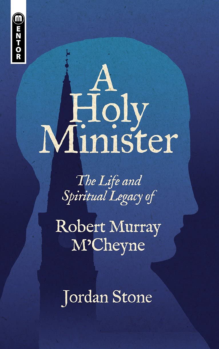 A Holy Minister: The Life and Spiritual Legacy of Robert Murray M’Cheyne (Biography)