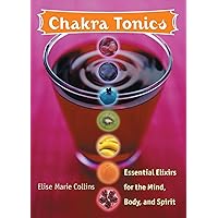 Chakra Tonics: Essential Elixirs for the Mind, Body, and Spirit (Chakra for Beginners, Healing Tonics, Smoothies, Juices, Teas and Healthy Drinks) Chakra Tonics: Essential Elixirs for the Mind, Body, and Spirit (Chakra for Beginners, Healing Tonics, Smoothies, Juices, Teas and Healthy Drinks) Paperback
