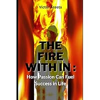 The Fire Within: How Passion Can Fuel Success in Life