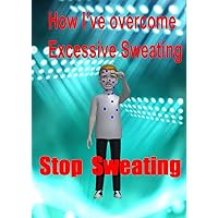 How I’ve overcome Excessive Sweating: NATURAL REMEDY FOR EXCESSIVE SWEATING How I’ve overcome Excessive Sweating: NATURAL REMEDY FOR EXCESSIVE SWEATING Paperback Kindle
