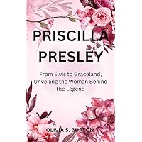 PRISCILLA PRESLEY: From Elvis to Graceland, Unveiling the Woman Behind the Legend PRISCILLA PRESLEY: From Elvis to Graceland, Unveiling the Woman Behind the Legend Kindle Hardcover Paperback
