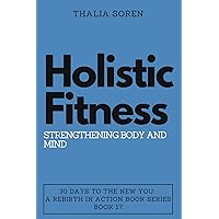Holistic Fitness: Strengthening Body and Mind (30 Days to the New You: A Rebirth in Action, Band 17) Holistic Fitness: Strengthening Body and Mind (30 Days to the New You: A Rebirth in Action, Band 17) Paperback Kindle Edition