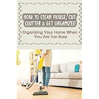 How To Clean House, Cut Clutter & Get Organized: Organizing Your Home When You Are Too Busy: Shopping The Organized Way