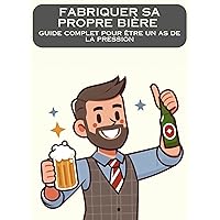 Fabriquer sa propre bière: Guide complet pour être un as de la pression (French Edition)