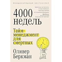 Четыре тысячи недель: Тайм-менеджмент для смертных (4000 weeks: Time and How to Use It / Four Thousand Weeks: Time Management for Mortals) (Russian Edition)