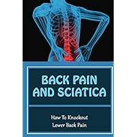 Back Pain And Sciatica: How To Knockout Lower Back Pain
