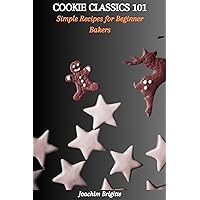 COOKIE CLASSICS 101: Simple Recipes for Beginner Bakers COOKIE CLASSICS 101: Simple Recipes for Beginner Bakers Kindle Paperback