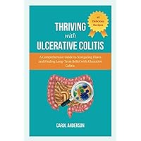 Thriving with Ulcerative Colitis: A Comprehensive Guide to Navigating Flares and Finding Long-Term Relief with Ulcerative Colitis Thriving with Ulcerative Colitis: A Comprehensive Guide to Navigating Flares and Finding Long-Term Relief with Ulcerative Colitis Paperback Kindle