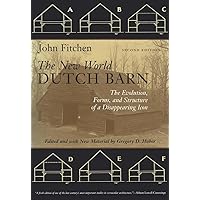 The New World Dutch Barn: The Evolution, Forms, and Structure of a Disappearing Icon, Second Edition The New World Dutch Barn: The Evolution, Forms, and Structure of a Disappearing Icon, Second Edition Paperback