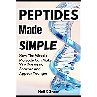 Peptides Made Simple: How The Miracle Molecule Can Make You Stronger, Sharper and Appear Younger Peptides Made Simple: How The Miracle Molecule Can Make You Stronger, Sharper and Appear Younger Paperback Kindle