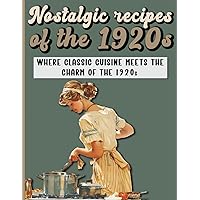 Nostalgic Recipes of the 1920s: A Retro Cookbook featuring main and side dishes, drinks, sweets, desserts from Roaring Twenties. (Vintage recipes)