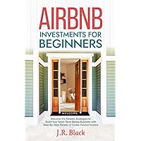 Airbnb Investments for Beginners: Discover the Newest Strategies to Build Your Short-Term Rental Business with Step-By-Step Details to Create Passive Income