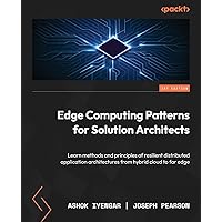 Edge Computing Patterns for Solution Architects: Learn methods and principles of resilient distributed application architectures from hybrid cloud to far edge