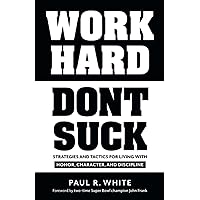 WORK HARD DONT SUCK: Strategies and Tactics for Living with Honor, Character, and Discipline WORK HARD DONT SUCK: Strategies and Tactics for Living with Honor, Character, and Discipline Paperback Kindle