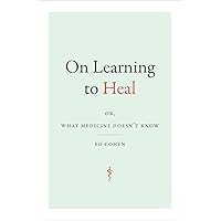 On Learning to Heal: or, What Medicine Doesn't Know (Critical Global Health: Evidence, Efficacy, Ethnography) On Learning to Heal: or, What Medicine Doesn't Know (Critical Global Health: Evidence, Efficacy, Ethnography) Paperback Kindle Hardcover