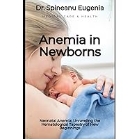 Neonatal Anemia: Unraveling the Hematological Tapestry of New Beginnings (Medical care and health)
